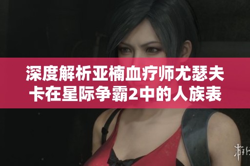 深度解析亚楠血疗师尤瑟夫卡在星际争霸2中的人族表现