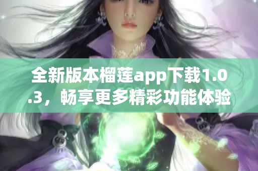 全新版本榴莲app下载1.0.3，畅享更多精彩功能体验