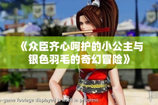 《众臣齐心呵护的小公主与银色羽毛的奇幻冒险》