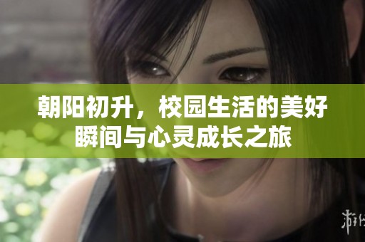 朝阳初升，校园生活的美好瞬间与心灵成长之旅