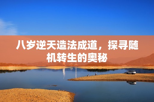 八岁逆天造法成道，探寻随机转生的奥秘