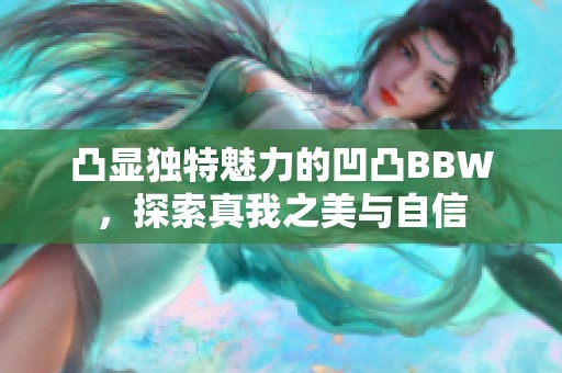 凸显独特魅力的凹凸BBW，探索真我之美与自信