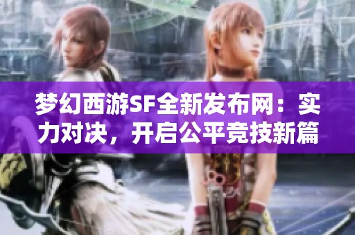 梦幻西游SF全新发布网：实力对决，开启公平竞技新篇章！