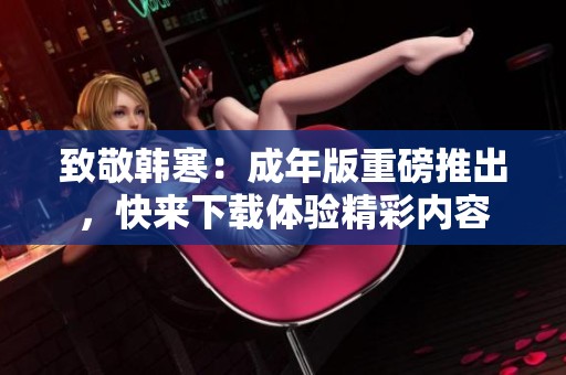 致敬韩寒：成年版重磅推出，快来下载体验精彩内容