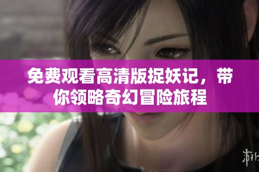 免费观看高清版捉妖记，带你领略奇幻冒险旅程