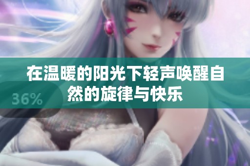 在温暖的阳光下轻声唤醒自然的旋律与快乐