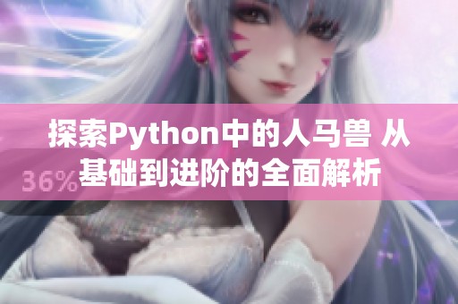 探索Python中的人马兽 从基础到进阶的全面解析