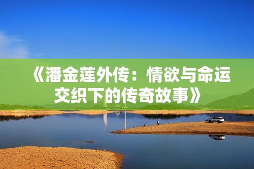 《潘金莲外传：情欲与命运交织下的传奇故事》