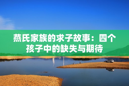 燕氏家族的求子故事：四个孩子中的缺失与期待