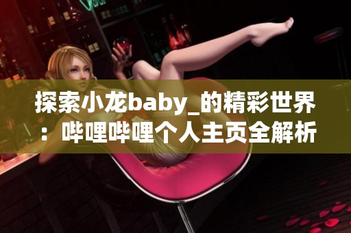 探索小龙baby_的精彩世界：哔哩哔哩个人主页全解析