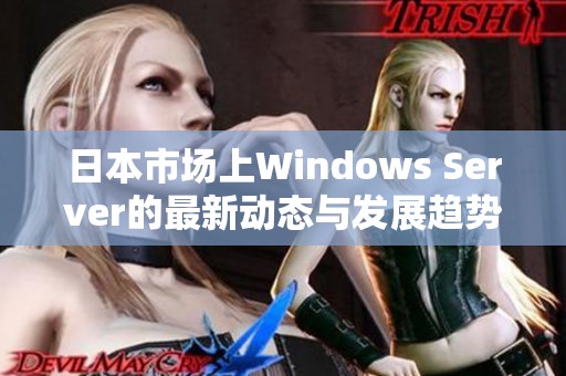 日本市场上Windows Server的最新动态与发展趋势解析
