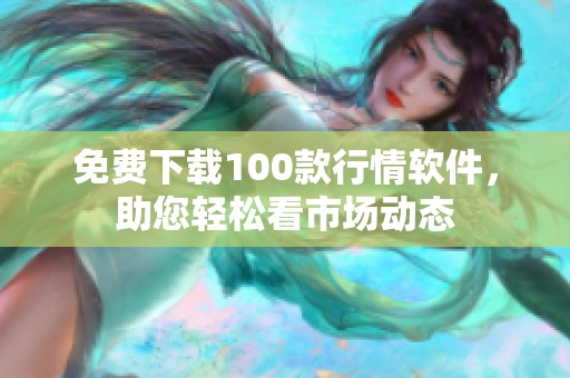 免费下载100款行情软件，助您轻松看市场动态