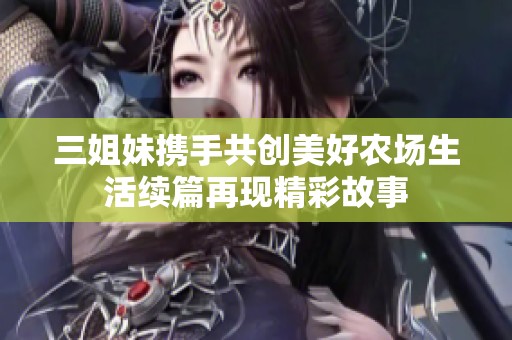 三姐妹携手共创美好农场生活续篇再现精彩故事