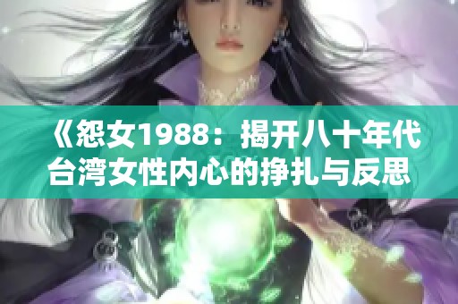 《怨女1988：揭开八十年代台湾女性内心的挣扎与反思》