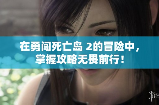 在勇闯死亡岛 2的冒险中，掌握攻略无畏前行！