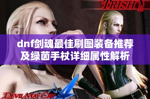 dnf剑魂最佳刷图装备推荐及绿茵手杖详细属性解析