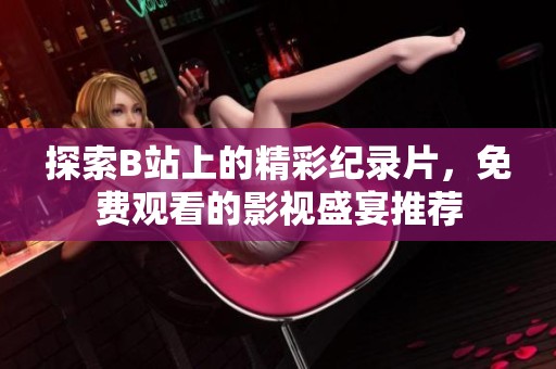 探索B站上的精彩纪录片，免费观看的影视盛宴推荐