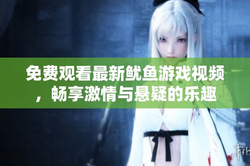 免费观看最新鱿鱼游戏视频，畅享激情与悬疑的乐趣
