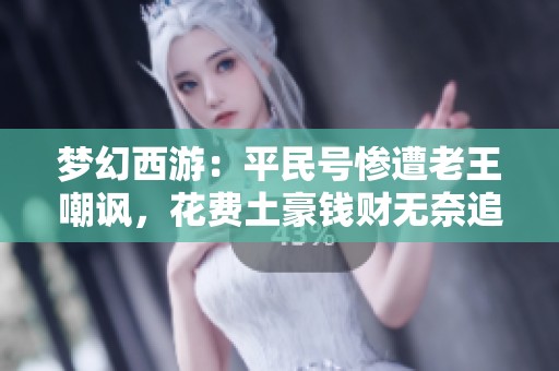 梦幻西游：平民号惨遭老王嘲讽，花费土豪钱财无奈追梦