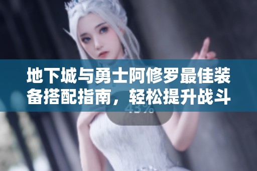 地下城与勇士阿修罗最佳装备搭配指南，轻松提升战斗力