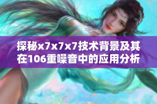 探秘x7x7x7技术背景及其在106重噪音中的应用分析