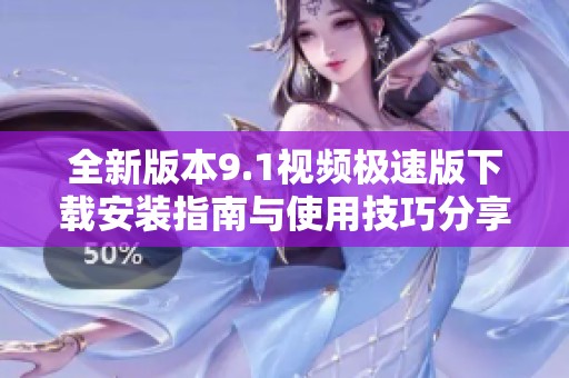 全新版本9.1视频极速版下载安装指南与使用技巧分享