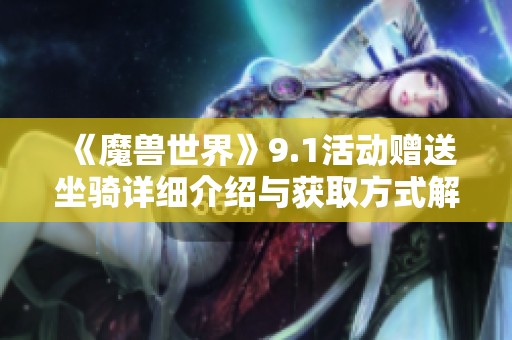 《魔兽世界》9.1活动赠送坐骑详细介绍与获取方式解析
