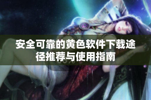 安全可靠的黄色软件下载途径推荐与使用指南