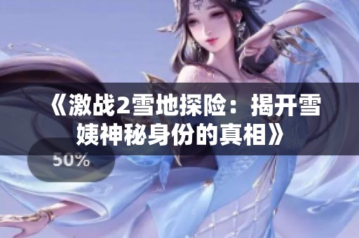 《激战2雪地探险：揭开雪姨神秘身份的真相》