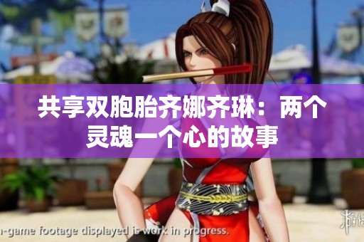 共享双胞胎齐娜齐琳：两个灵魂一个心的故事