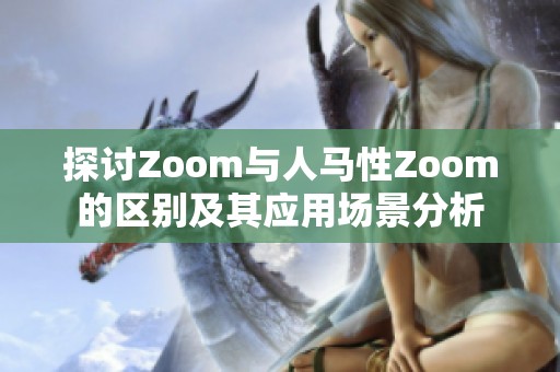探讨Zoom与人马性Zoom的区别及其应用场景分析