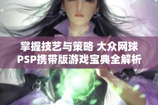 掌握技艺与策略 大众网球PSP携带版游戏宝典全解析