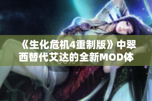 《生化危机4重制版》中翠西替代艾达的全新MOD体验解析