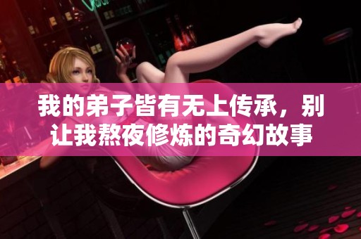 我的弟子皆有无上传承，别让我熬夜修炼的奇幻故事