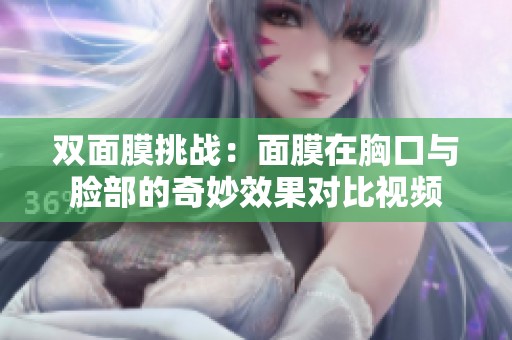 双面膜挑战：面膜在胸口与脸部的奇妙效果对比视频