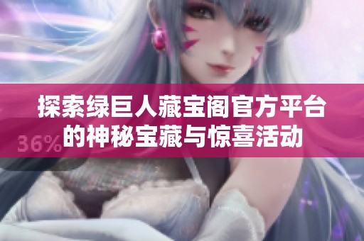 探索绿巨人藏宝阁官方平台的神秘宝藏与惊喜活动