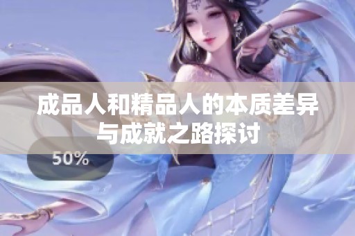 成品人和精品人的本质差异与成就之路探讨