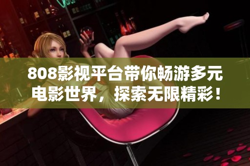 808影视平台带你畅游多元电影世界，探索无限精彩！