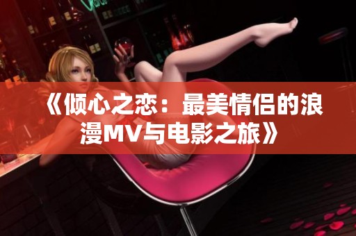 《倾心之恋：最美情侣的浪漫MV与电影之旅》