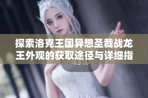 探索洛克王国异想圣裁战龙王外观的获取途径与详细指南