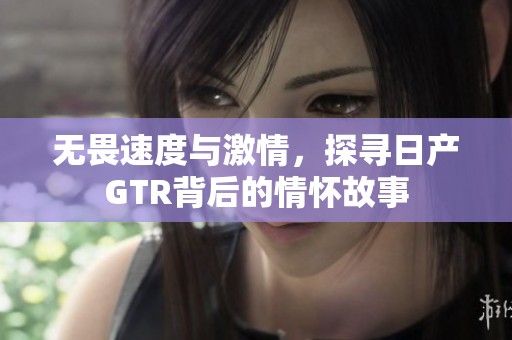 无畏速度与激情，探寻日产GTR背后的情怀故事