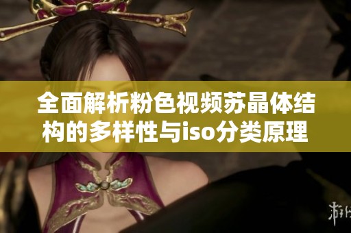 全面解析粉色视频苏晶体结构的多样性与iso分类原理