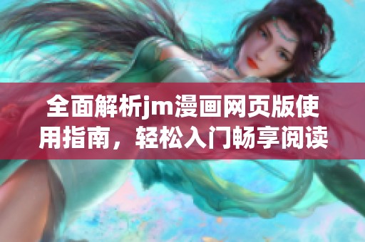 全面解析jm漫画网页版使用指南，轻松入门畅享阅读乐趣