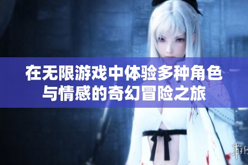 在无限游戏中体验多种角色与情感的奇幻冒险之旅