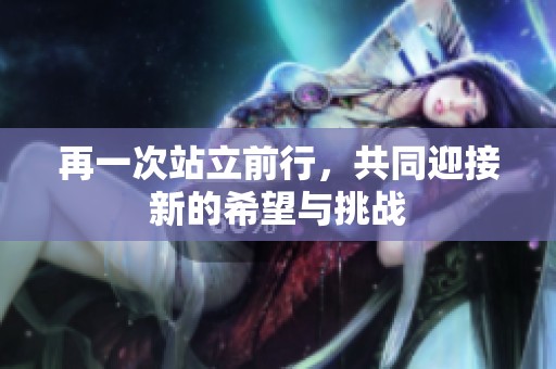 再一次站立前行，共同迎接新的希望与挑战