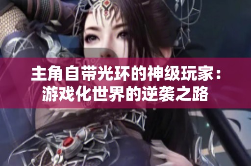 主角自带光环的神级玩家：游戏化世界的逆袭之路