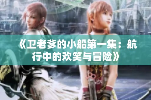《卫老爹的小船第一集：航行中的欢笑与冒险》