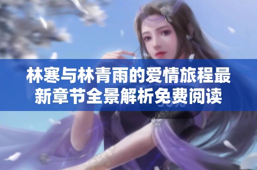 林寒与林青雨的爱情旅程最新章节全景解析免费阅读