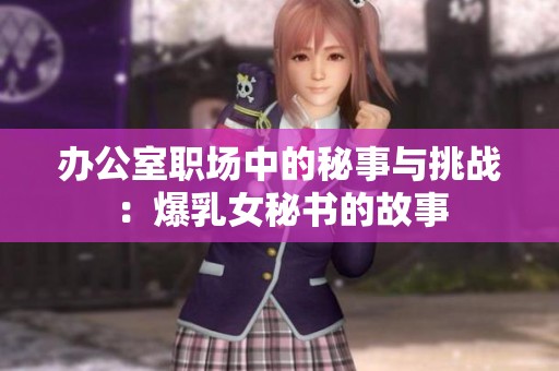 办公室职场中的秘事与挑战：爆乳女秘书的故事