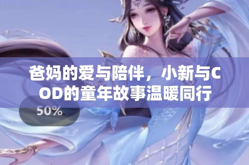 爸妈的爱与陪伴，小新与COD的童年故事温暖同行